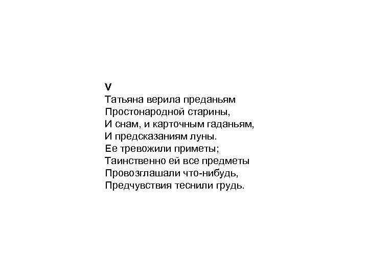 V Татьяна верила преданьям Простонародной старины, И снам, и карточным гаданьям, И предсказаниям луны.