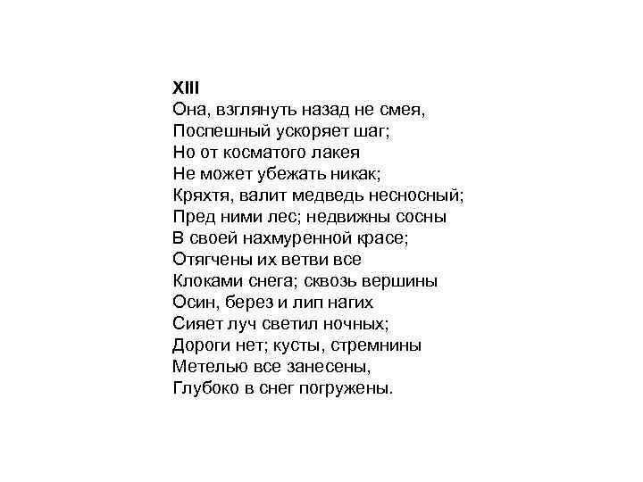 XIII Она, взглянуть назад не смея, Поспешный ускоряет шаг; Но от косматого лакея Не