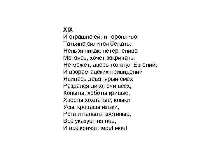 XIX И страшно ей; и торопливо Татьяна силится бежать: Нельзя никак; нетерпеливо Метаясь, хочет
