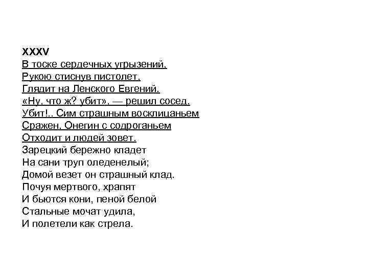 XXXV В тоске сердечных угрызений, Рукою стиснув пистолет, Глядит на Ленского Евгений. «Ну, что