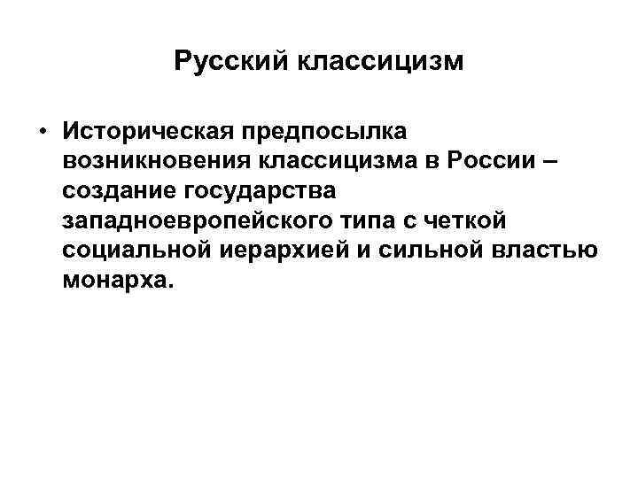 Русский классицизм • Историческая предпосылка возникновения классицизма в России – создание государства западноевропейского типа