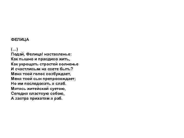 ФЕЛИЦА (…) Подай, Фелица! наставленье: Как пышно и правдиво жить, Как укрощать страстей волненье