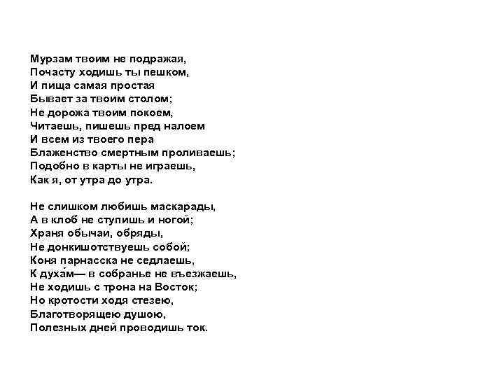 Мурзам твоим не подражая, Почасту ходишь ты пешком, И пища самая простая Бывает за