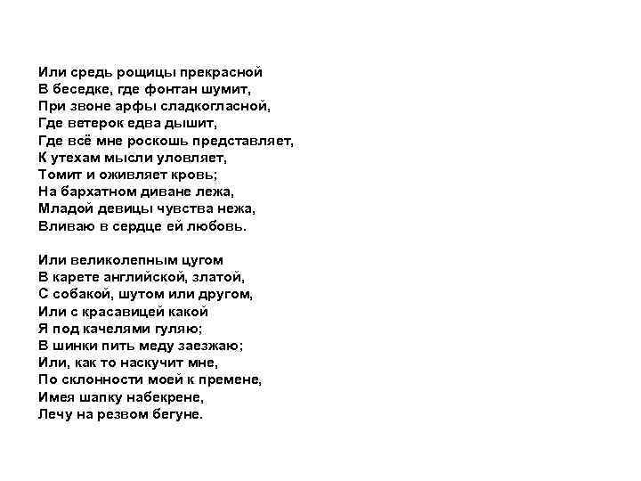 Или средь рощицы прекрасной В беседке, где фонтан шумит, При звоне арфы сладкогласной, Где