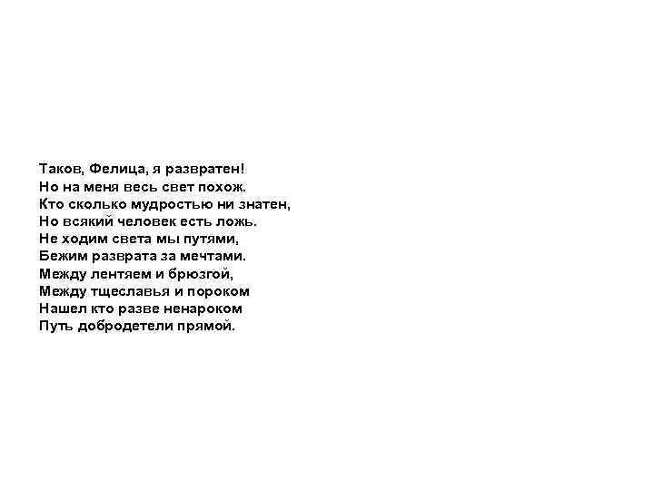 Таков, Фелица, я развратен! Но на меня весь свет похож. Кто сколько мудростью ни