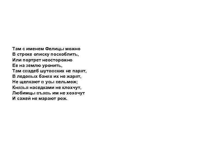 Там с именем Фелицы можно В строке описку поскоблить, Или портрет неосторожно Ее на