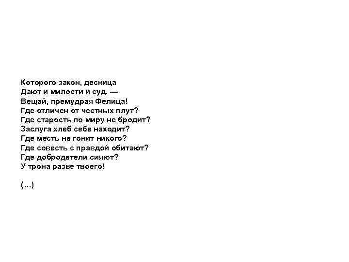 Которого закон, десница Дают и милости и суд. — Вещай, премудрая Фелица! Где отличен