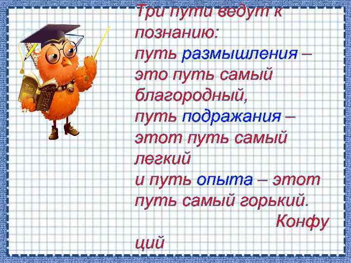 Три пути ведут к познанию: путь размышления – это путь самый благородный, путь подражания