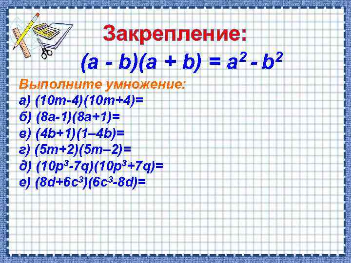 Закрепление: 2 - b 2 (a - b)(a + b) = a Выполните умножение: