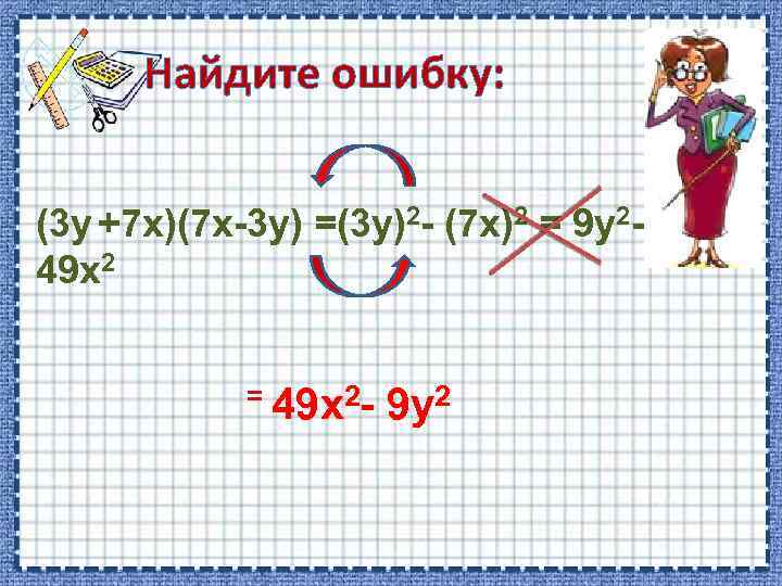 Найдите ошибку: (3 y +7 х)(7 x-3 y) =(3 у)2 - (7 х)2 =