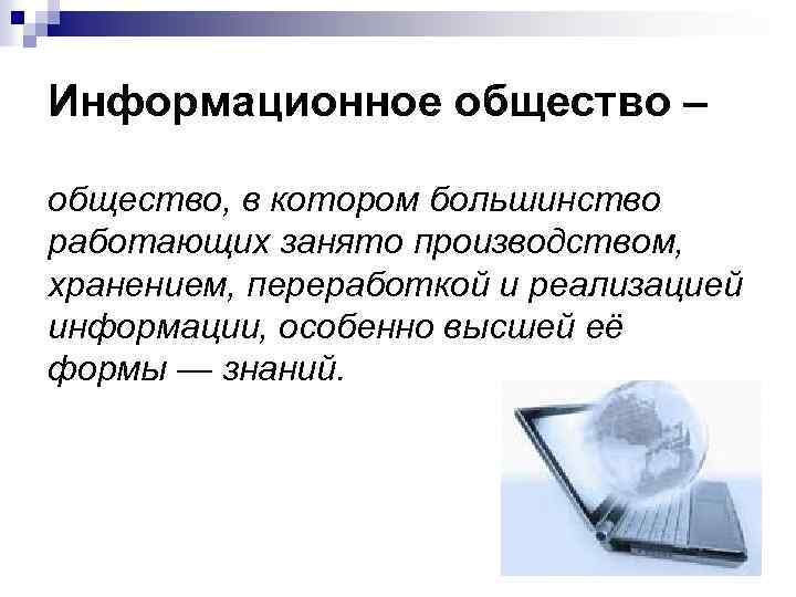 Информационное общество – общество, в котором большинство работающих занято производством, хранением, переработкой и реализацией