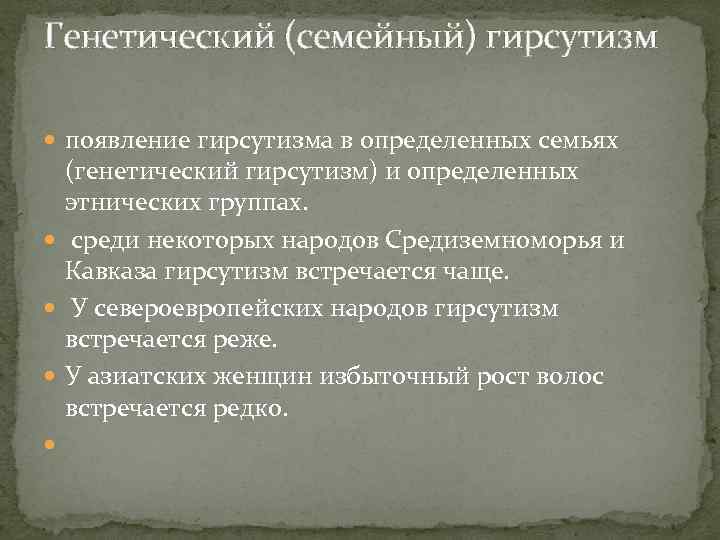 Генетический (семейный) гирсутизм появление гирсутизма в определенных семьях (генетический гирсутизм) и определенных этнических группах.
