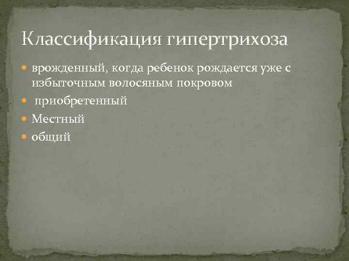 Классификация гипертрихоза врожденный, когда ребенок рождается уже с избыточным волосяным покровом приобретенный Местный общий