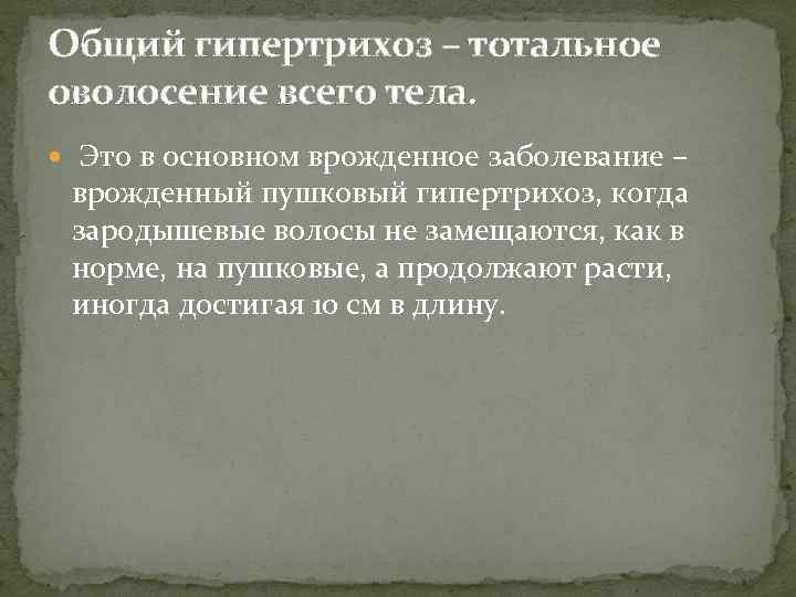 Общий гипертрихоз – тотальное оволосение всего тела. Это в основном врожденное заболевание – врожденный
