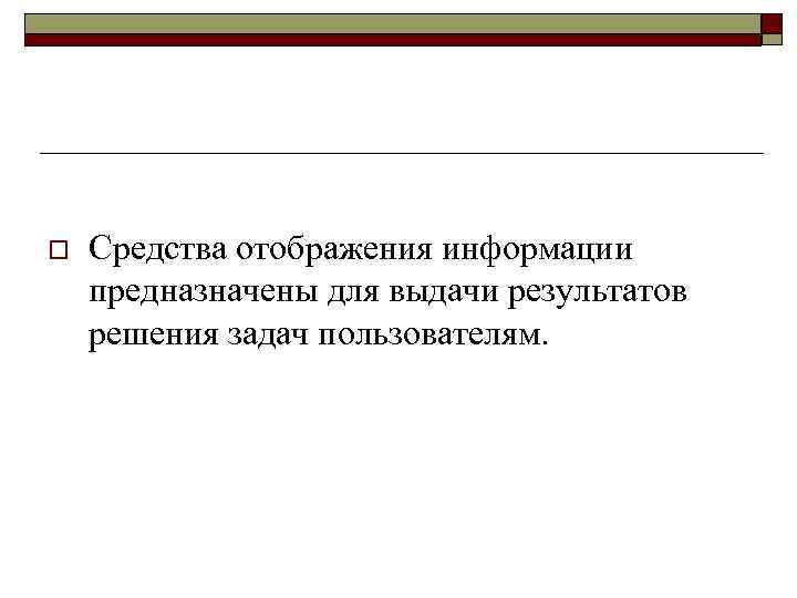 o Средства отображения информации предназначены для выдачи результатов решения задач пользователям. 