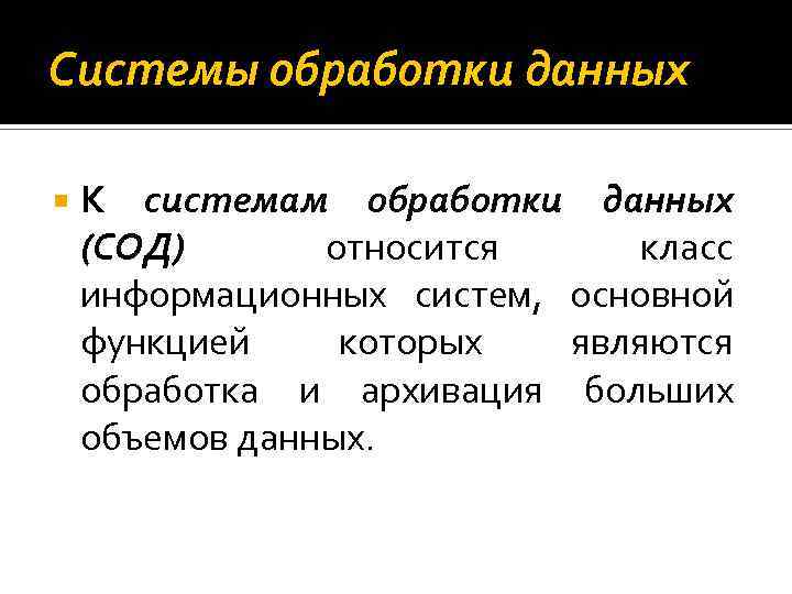 Системы обработки данных К системам обработки данных (СОД) относится класс информационных систем, основной функцией