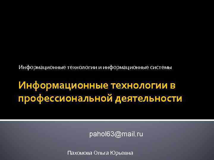 Информационные технологии и информационные системы Информационные технологии в профессиональной деятельности pahol 63@mail. ru Пахомова