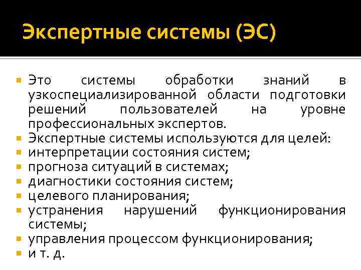 Экспертные системы (ЭС) Это системы обработки знаний в узкоспециализированной области подготовки решений пользователей на