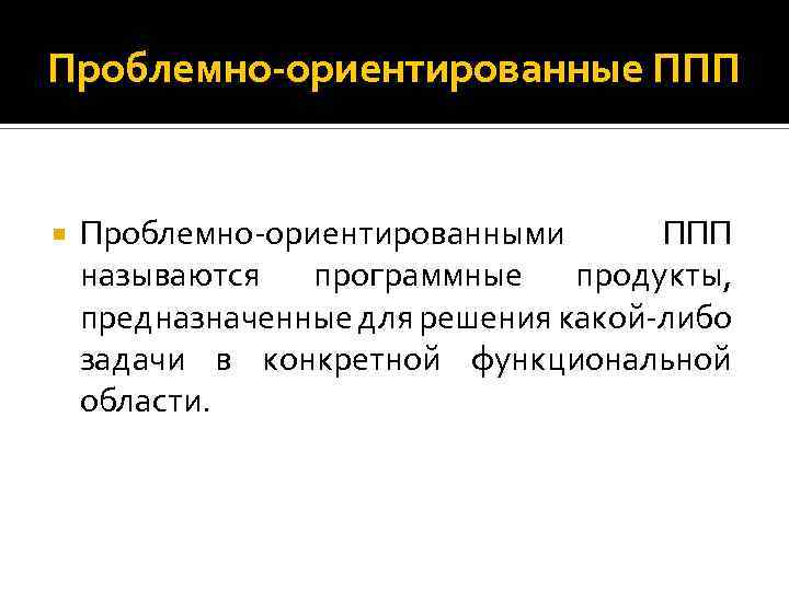 Проблемно-ориентированные ППП Проблемно ориентированными ППП называются программные продукты, предназначенные для решения какой либо задачи