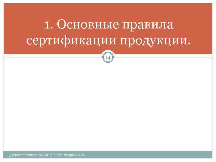 1. Основные правила сертификации продукции. 14 Доцент кафедры ФХМСП БГТУ Егорова З. Е. 