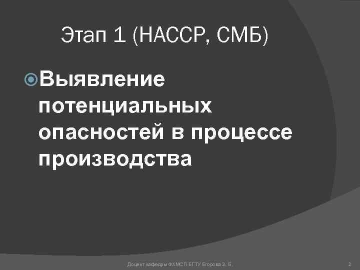 Этап 1 (НАССР, СМБ) Выявление потенциальных опасностей в процессе производства Доцент кафедры ФХМСП БГТУ