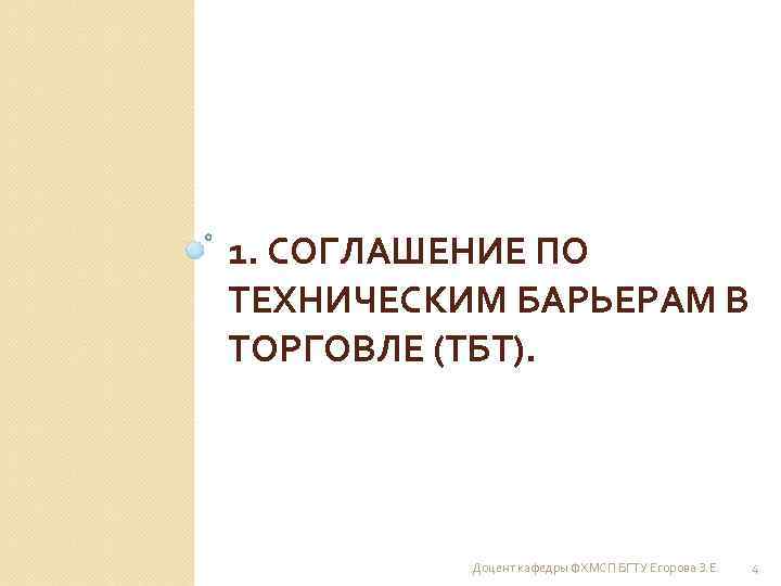 1. СОГЛАШЕНИЕ ПО ТЕХНИЧЕСКИМ БАРЬЕРАМ В ТОРГОВЛЕ (ТБТ). Доцент кафедры ФХМСП БГТУ Егорова З.