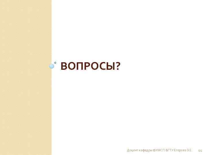 ВОПРОСЫ? Доцент кафедры ФХМСП БГТУ Егорова З. Е. 44 