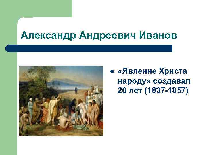 Александр Андреевич Иванов l «Явление Христа народу» создавал 20 лет (1837 -1857) 