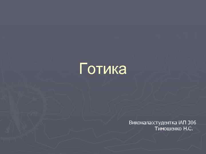 Готика Виконала: студентка іАП 306 Тимошенко Н. С. 