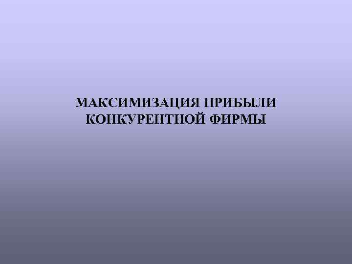 МАКСИМИЗАЦИЯ ПРИБЫЛИ КОНКУРЕНТНОЙ ФИРМЫ 