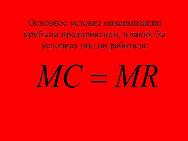 Основное условие максимизации прибыли предприятием, в каких бы условиях оно ни работала: 