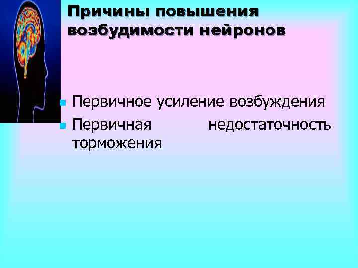 Причины повышения возбудимости нейронов n n Первичное усиление возбуждения Первичная недостаточность торможения 