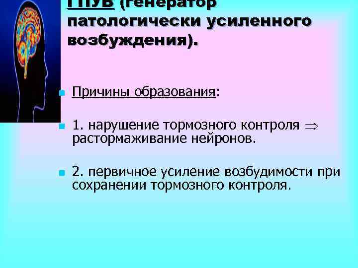 ГПУВ (генератор патологически усиленного возбуждения). n Причины образования: n 1. нарушение тормозного контроля растормаживание