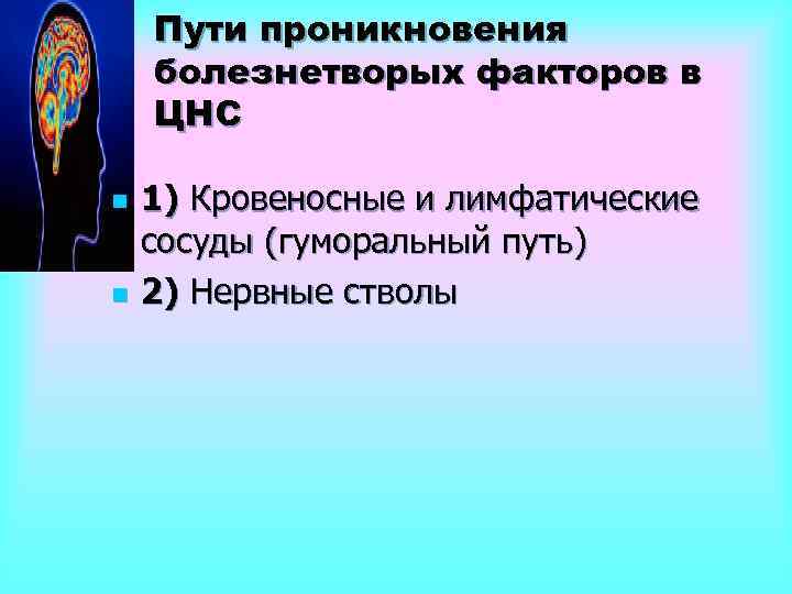 Пути проникновения болезнетворых факторов в ЦНС n n 1) Кровеносные и лимфатические сосуды (гуморальный