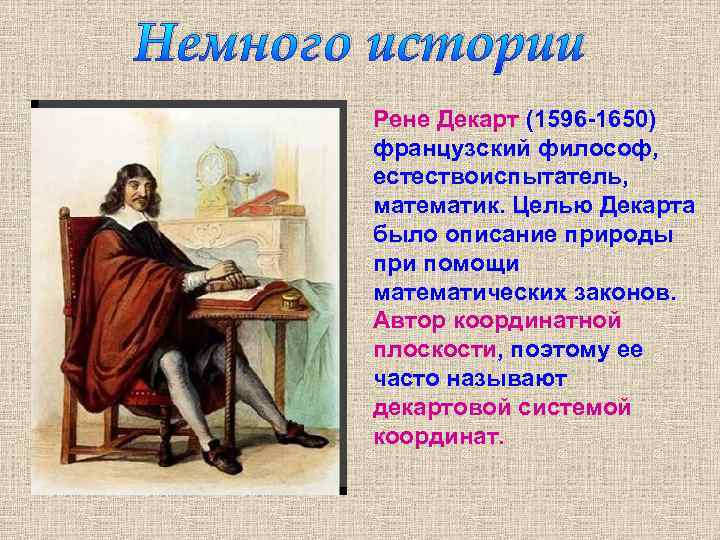 Немного истории Рене Декарт (1596 -1650) французский философ, естествоиспытатель, математик. Целью Декарта было описание