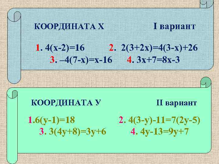 КООРДИНАТА Х I вариант 1. 4(х-2)=16 2. 2(3+2 х)=4(3 -х)+26 3. – 4(7 -х)=х-16