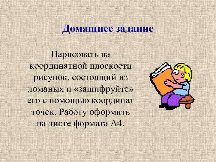 Домашнее задание Нарисовать на координатной плоскости рисунок, состоящий из ломаных и «зашифруйте» его с