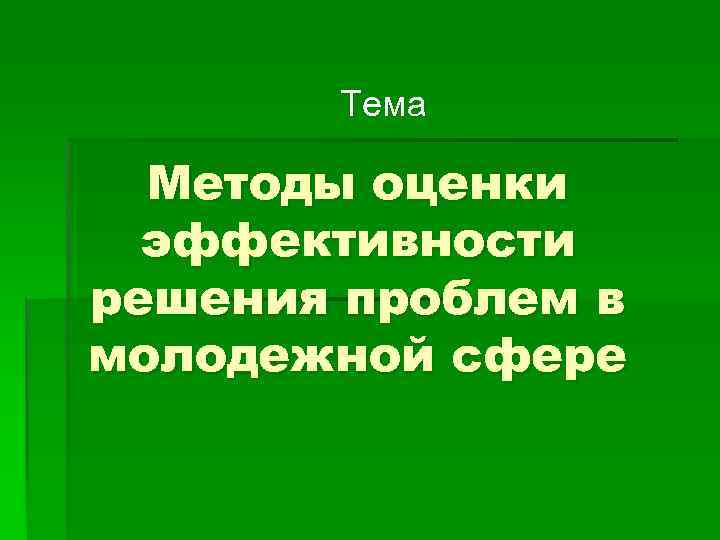 Тема Методы оценки эффективности решения проблем в молодежной сфере 