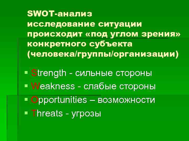 SWOT-анализ исследование ситуации происходит «под углом зрения» конкретного субъекта (человека/группы/организации) § Strength - сильные