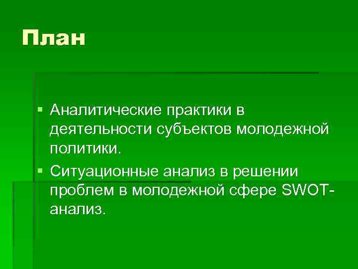 План § Аналитические практики в деятельности субъектов молодежной политики. § Ситуационные анализ в решении