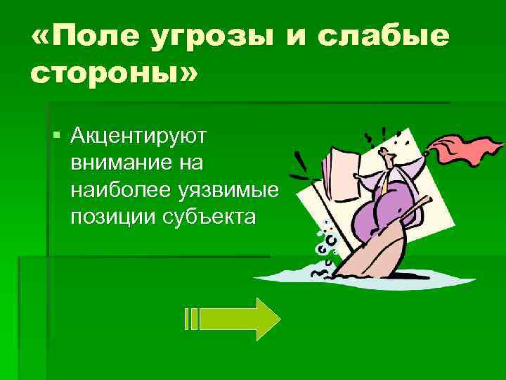  «Поле угрозы и слабые стороны» § Акцентируют внимание на наиболее уязвимые позиции субъекта