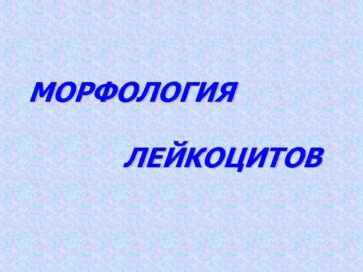 МОРФОЛОГИЯ ЛЕЙКОЦИТОВ 