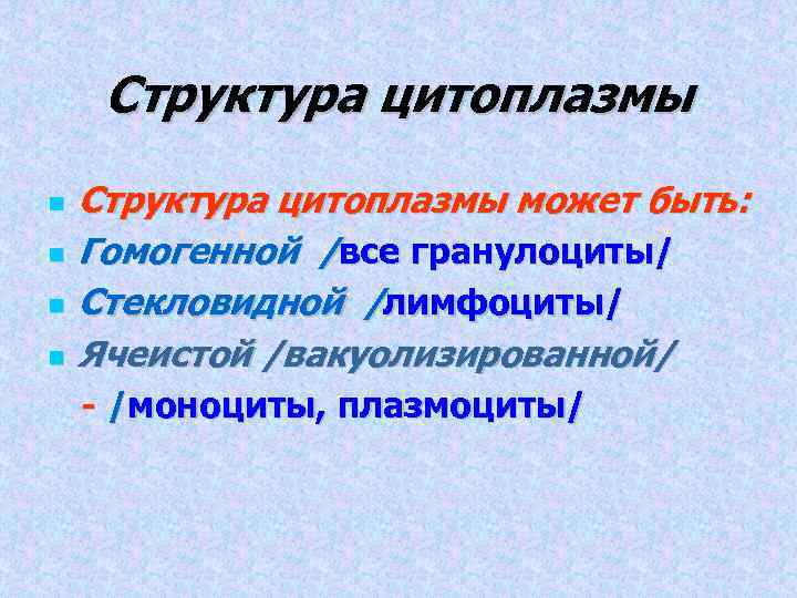 Структура цитоплазмы может быть: Гомогенной /все гранулоциты/ Стекловидной /лимфоциты/ Ячеистой /вакуолизированной/ - /моноциты, плазмоциты/
