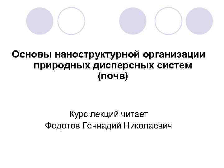 Основы наноструктурной организации природных дисперсных систем (почв) Курс лекций читает Федотов Геннадий Николаевич 
