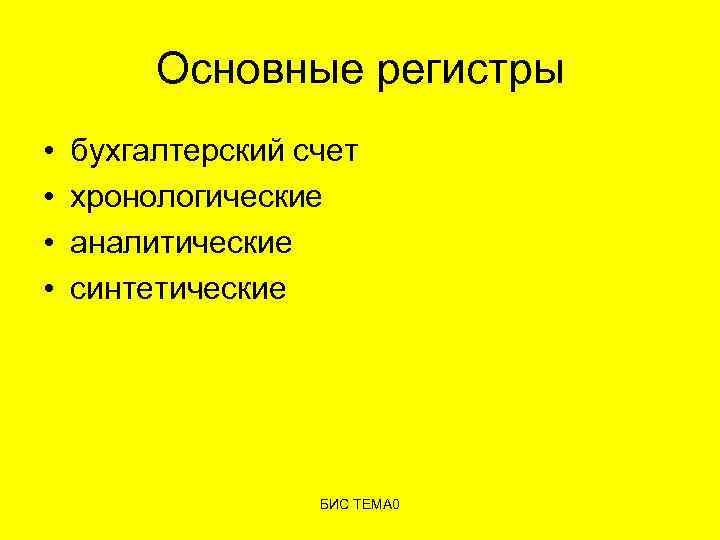 Основные регистры • • бухгалтерский счет хронологические аналитические синтетические БИС ТЕМА 0 