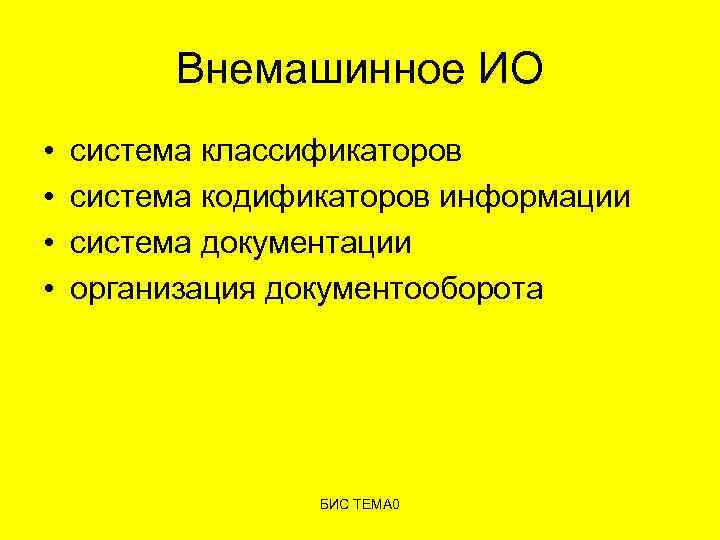 Внемашинное ИО • • система классификаторов система кодификаторов информации система документации организация документооборота БИС