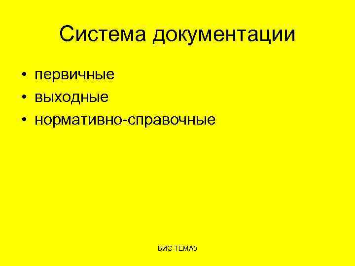 Система документации • первичные • выходные • нормативно-справочные БИС ТЕМА 0 