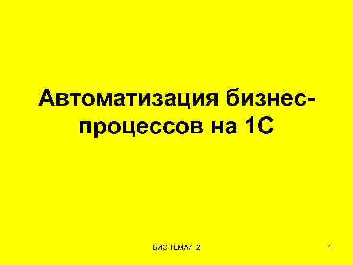 Автоматизация бизнеспроцессов на 1 С БИС ТЕМА 7_2 1 