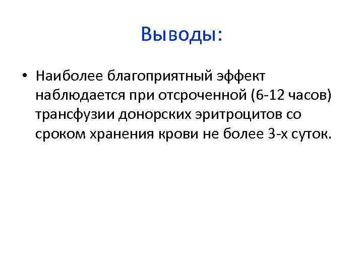 Выводы: • Наиболее благоприятный эффект наблюдается при отсроченной (6 -12 часов) трансфузии донорских эритроцитов
