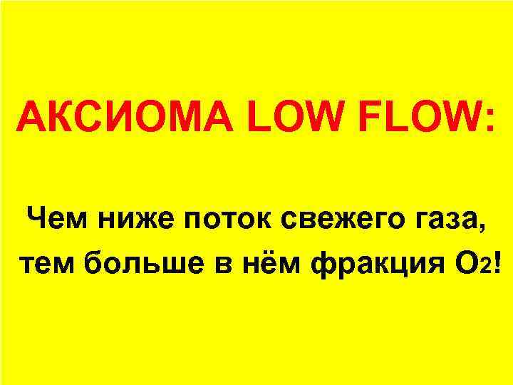 А что это значит? АКСИОМА LOW FLOW: Чем ниже поток свежего газа, тем больше